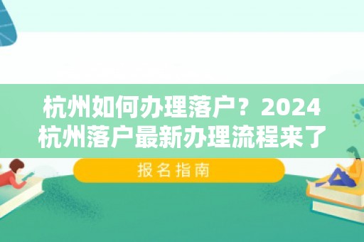 杭州如何办理落户？2024杭州落户最新办理流程来了！