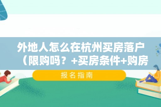 外地人怎么在杭州买房落户（限购吗？+买房条件+购房落户政策）