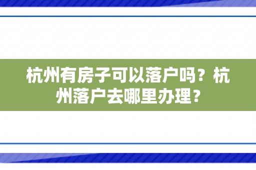 杭州有房子可以落户吗？杭州落户去哪里办理？